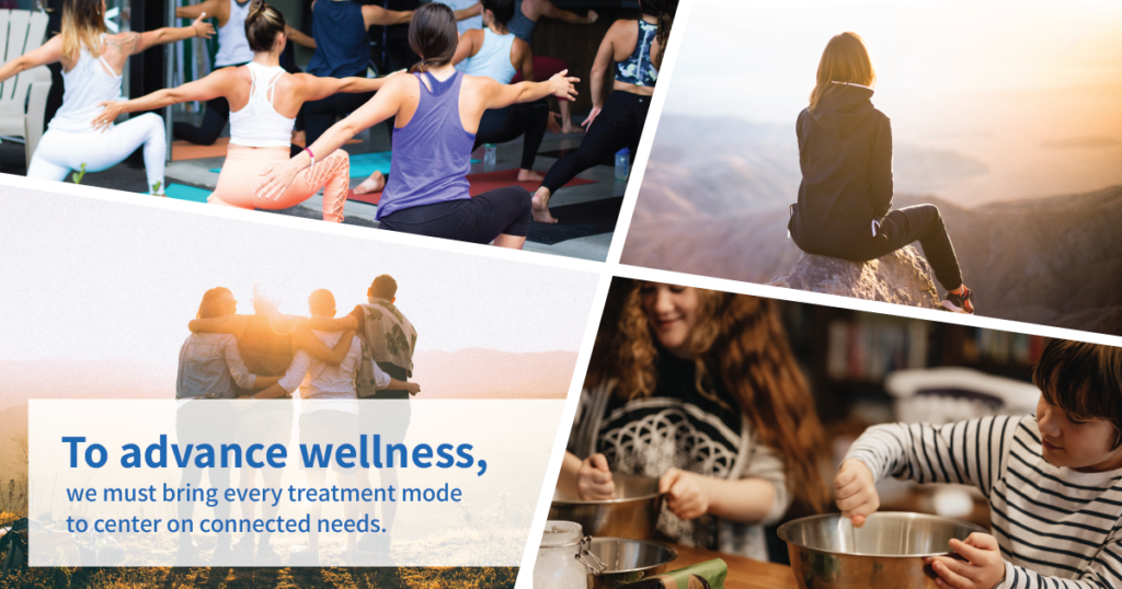 To advance wellness. we must bring every treatment mode to center on connected needs